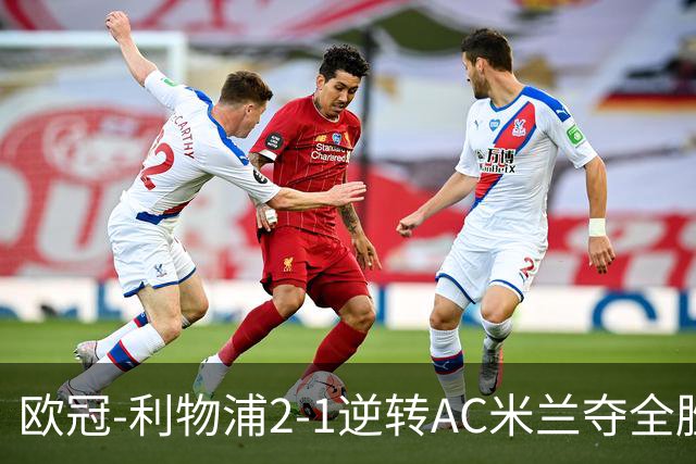 欧冠-利物浦2-1逆转AC米兰夺全胜 马竞客胜出线